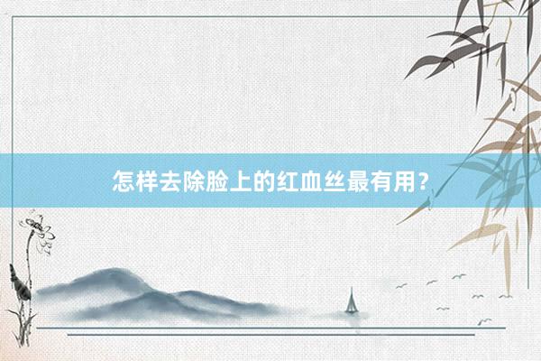 怎样去除脸上的红血丝最有用？