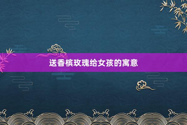 送香槟玫瑰给女孩的寓意