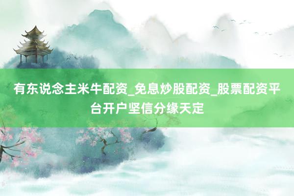 有东说念主米牛配资_免息炒股配资_股票配资平台开户坚信分缘天定